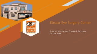 Ebsaar Eye Surgery Center
O n e of th e Most Tru sted Doc tors
in th e UA E
 