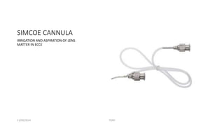 SIMCOE CANNULA 
IRRIGATION AND ASPIRATION OF LENS 
MATTER IN ECCE 
11/09/2014 TONY 
 