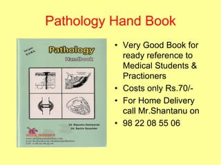 Pathology Hand Book
• Very Good Book for
ready reference to
Medical Students &
Practioners
• Costs only Rs.70/-
• For Home Delivery
call Mr.Shantanu on
• 98 22 08 55 06
 