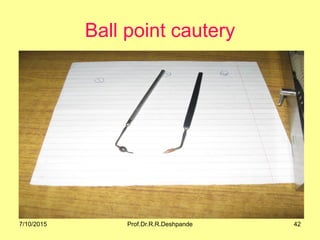Ball point cautery
7/10/2015 42Prof.Dr.R.R.Deshpande
 