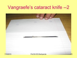 Vangraefe’s cataract knife --2
7/10/2015 72Prof.Dr.R.R.Deshpande
 