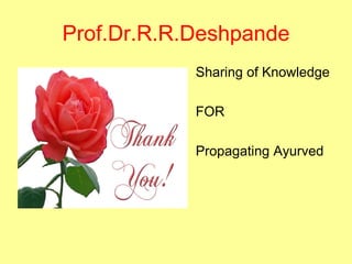 Prof.Dr.R.R.Deshpande
• Sharing of Knowledge
• FOR
• Propagating Ayurved
 