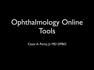 Ophthalmology Online
       Tools
    Cesar A. Perez, Jr. MD DPBO
 