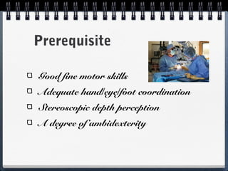Prerequisite

Good fine motor skills
Adequate hand/eye/foot coordination
Stereoscopic depth perception
A degree of ambidexterity
 