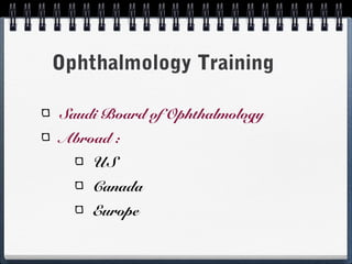 Ophthalmology Training

Saudi Board of Ophthalmology
Abroad :
    US
    Canada
    Europe
 