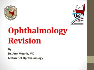 Ophthalmology
Revision
By
Dr. Amr Mounir, MD
Lecturer of Ophthalmology
 