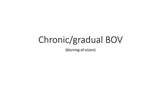Chronic/gradual BOV
(blurring of vision)
 