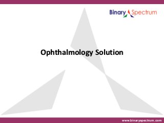 www.binaryspectrum.com
Ophthalmology SolutionOphthalmology Solution
 