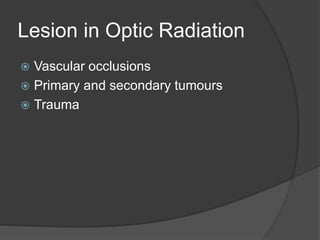 Lesion in Optic Radiation
 Vascular occlusions
 Primary and secondary tumours
 Trauma
 
