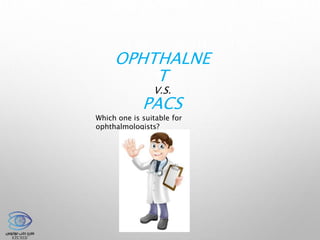 OPHTHALNE
T
V.S.
PACS
Which one is suitable for
ophthalmologists?
 