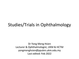 Studies/Trials in Ophthalmology
Dr Yong Meng Hsien
Lecturer & Ophthalmologist, UKM & HCTM
yongmenghsien@ppukm.ukm.edu.my
Last edited: Feb 2022
 