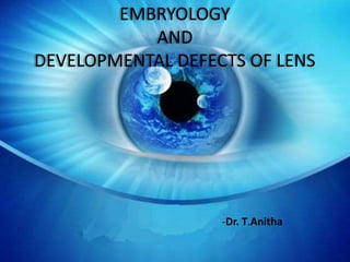 EMBRYOLOGY
AND
DEVELOPMENTAL DEFECTS OF LENS
-Dr. T.Anitha
 