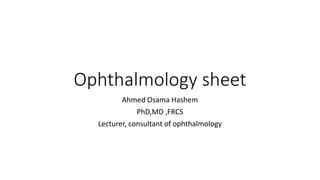Ophthalmology sheet
Ahmed Osama Hashem
PhD,MD ,FRCS
Lecturer, consultant of ophthalmology
 