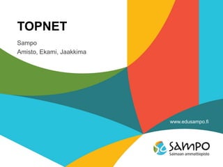 www.edusampo.fi
TOPNET
Sampo
Amisto, Ekami, Jaakkima
 
