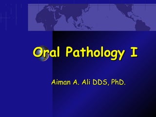 Oral Pathology I
Aiman A. Ali DDS, PhD.

 