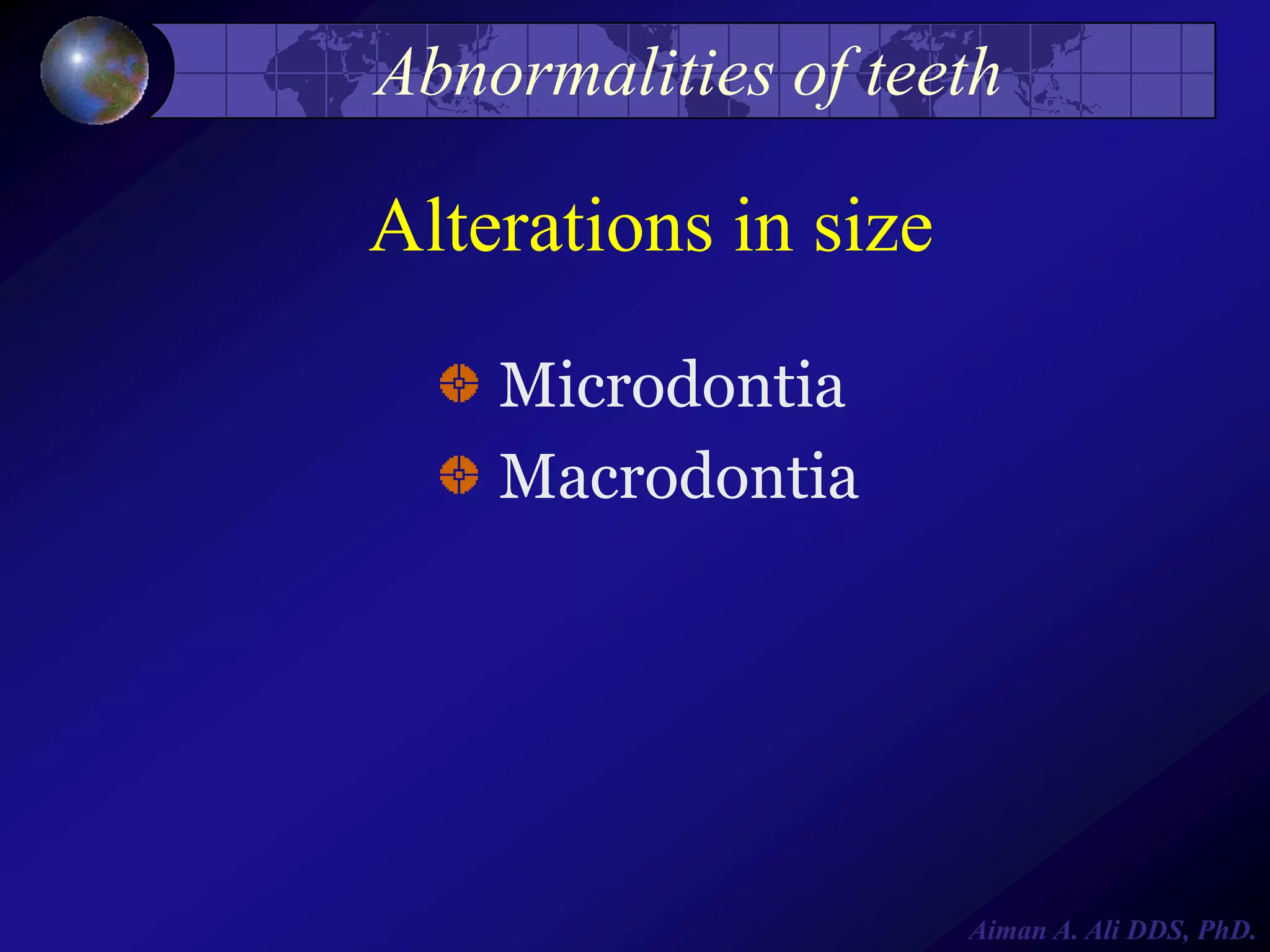 Abnormalities of teeth

Alterations in size
Microdontia
Macrodontia

Aiman A. Ali DDS, PhD.

 