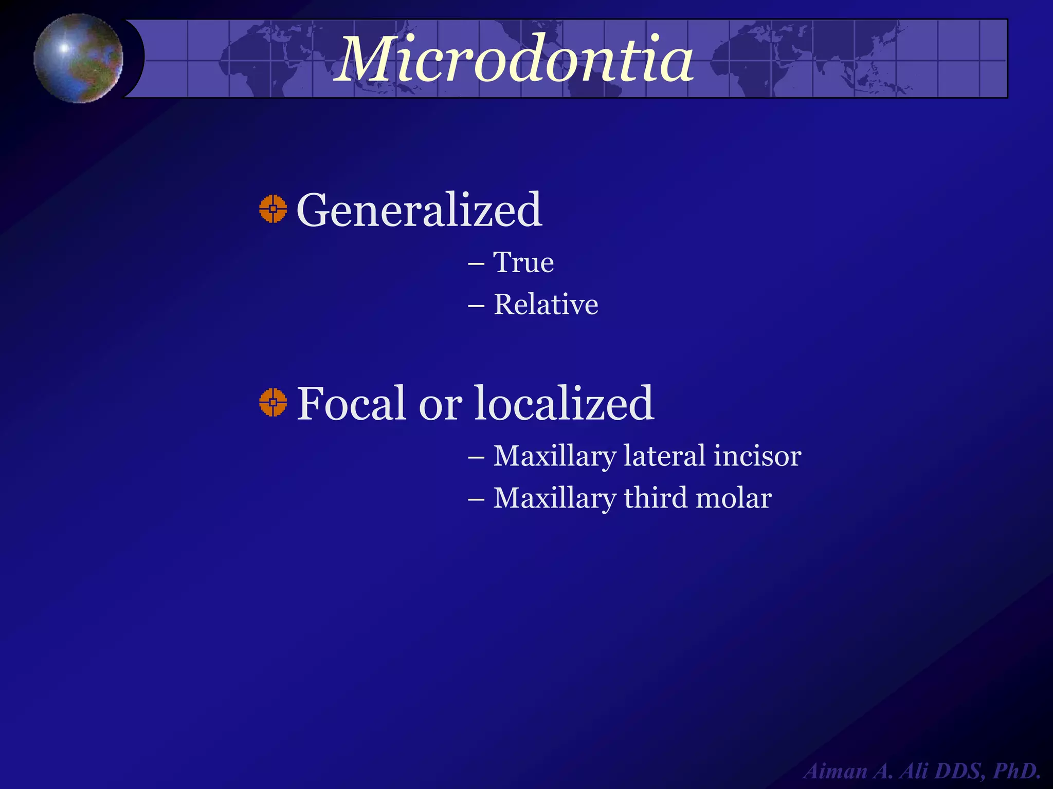 Microdontia
Generalized
– True
– Relative

Focal or localized
– Maxillary lateral incisor
– Maxillary third molar

Aiman A. Ali DDS, PhD.

 