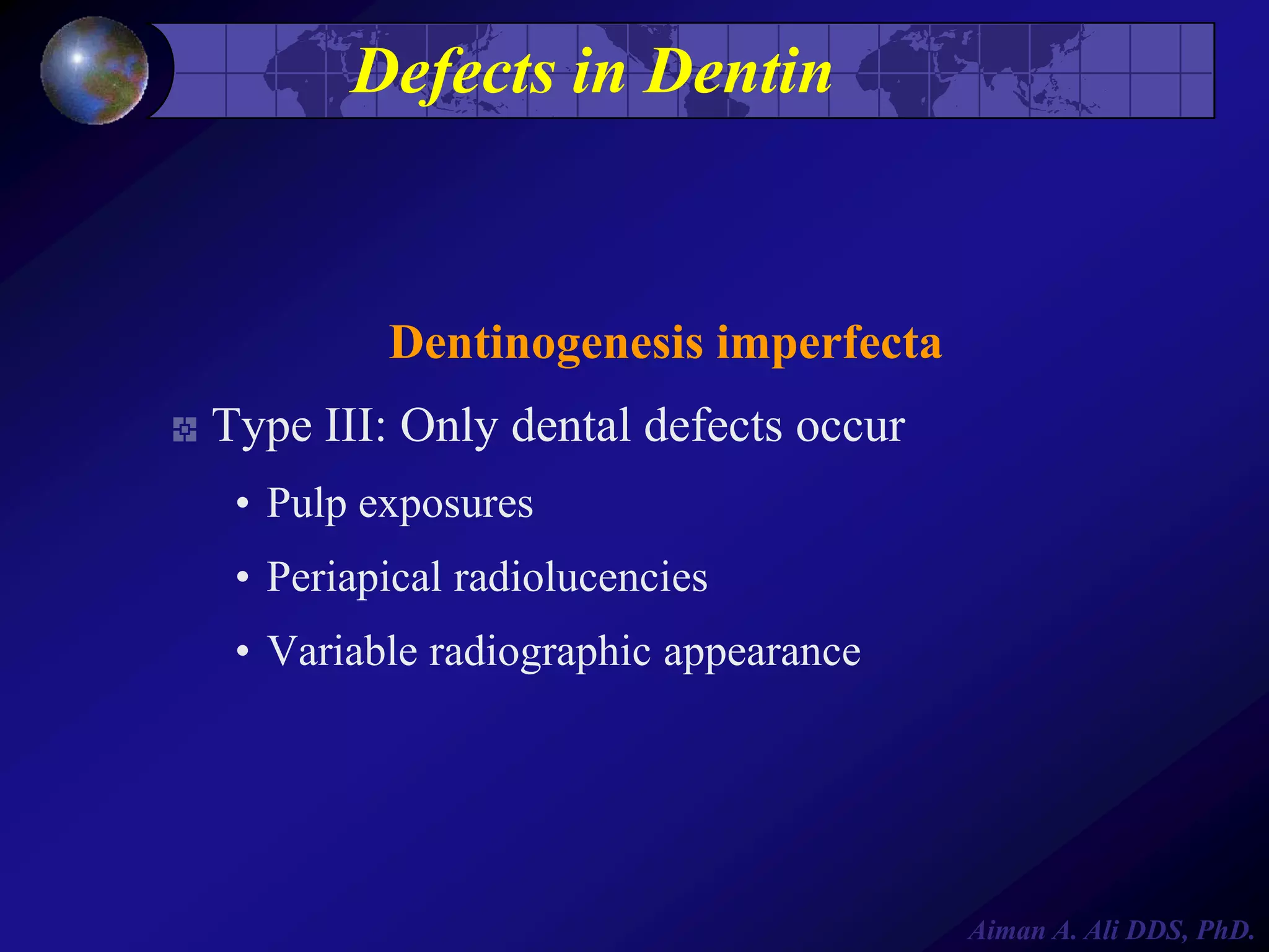 Defects in Dentin

Dentinogenesis imperfecta
Type III: Only dental defects occur
• Pulp exposures

• Periapical radiolucencies
• Variable radiographic appearance

Aiman A. Ali DDS, PhD.

 