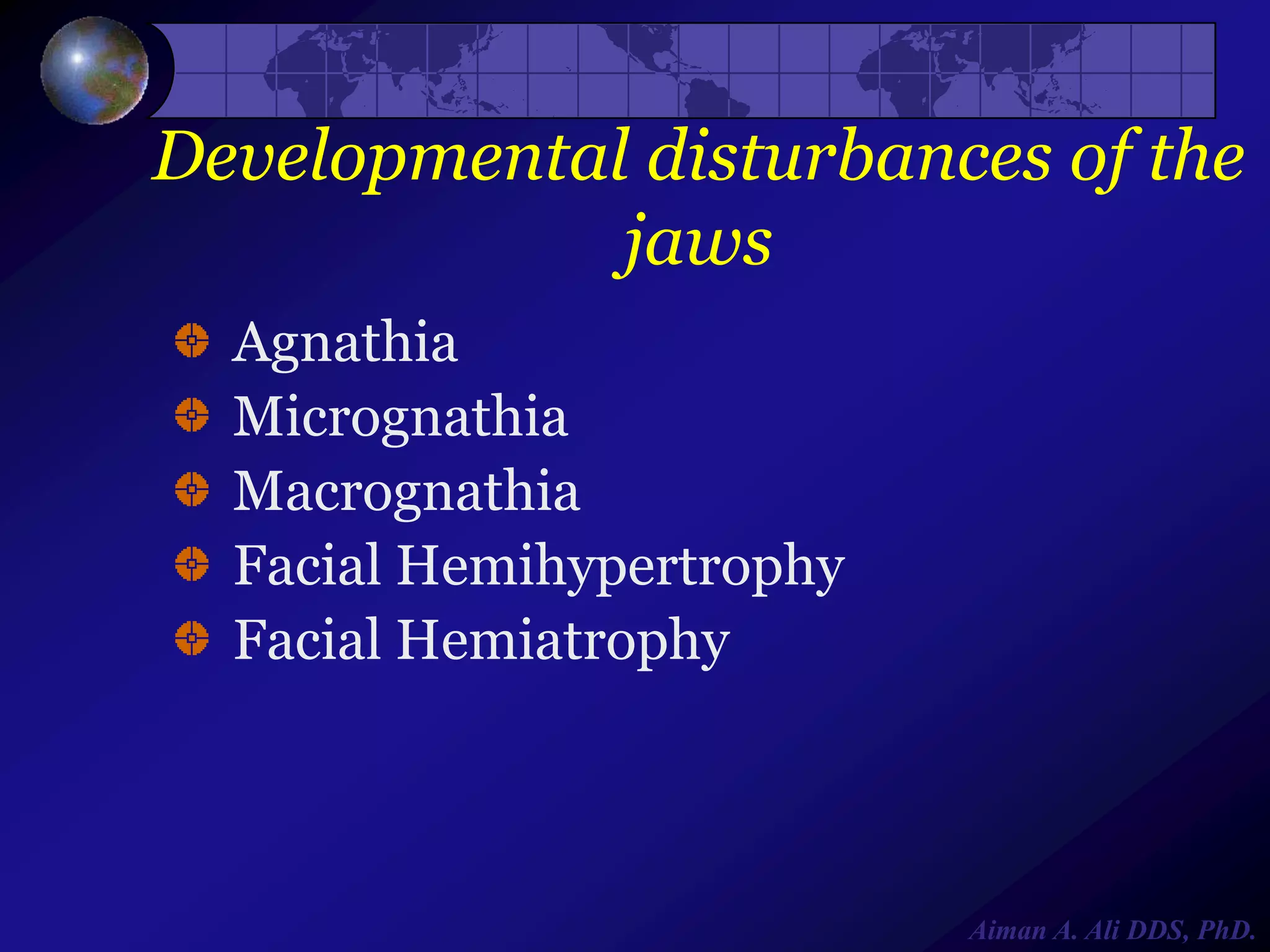 Developmental disturbances of the
jaws
Agnathia
Micrognathia
Macrognathia
Facial Hemihypertrophy
Facial Hemiatrophy

Aiman A. Ali DDS, PhD.

 