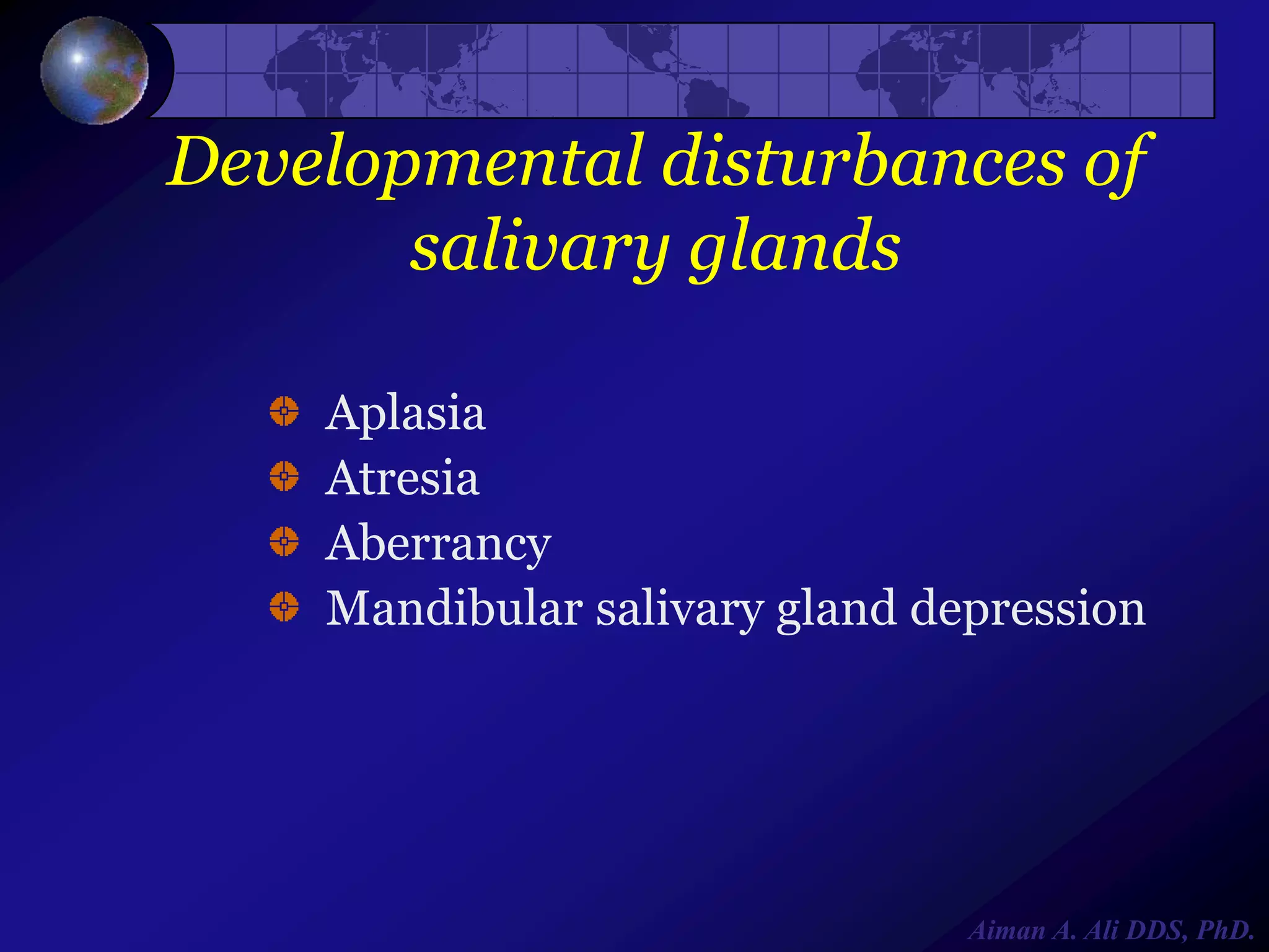 Developmental disturbances of
salivary glands
Aplasia
Atresia
Aberrancy
Mandibular salivary gland depression

Aiman A. Ali DDS, PhD.

 