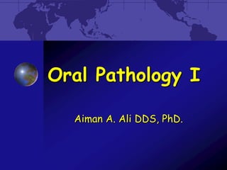 Oral Pathology I
Aiman A. Ali DDS, PhD.

 