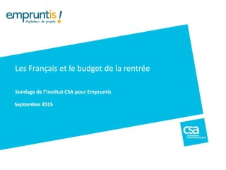 Septembre 2015
Les Français et le budget de la rentrée
Sondage de l’Institut CSA pour Empruntis
 
