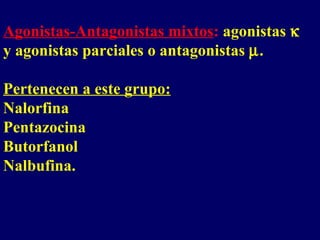 Agonistas-Antagonistas mixtos :  agonistas    y agonistas parciales o antagonistas   .  Pertenecen a este grupo: Nalorfina Pentazocina Butorfanol Nalbufina. 