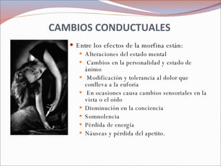 CAMBIOS CONDUCTUALES  <ul><li>Entre los efectos de la morfina están:  </li></ul><ul><ul><li>Alteraciones del estado mental...