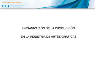 Diseño y Producción Editorial

ORGANIZACIÓN DE LA PRODUCCIÓN
EN LA INDUSTRIA DE ARTES GRÁFICAS

 