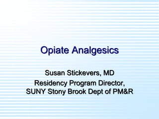 Opiate Analgesics
Susan Stickevers, MD
Residency Program Director,
SUNY Stony Brook Dept of PM&R
 