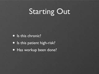 Starting Out

• Is this chronic?
• Is this patient high-risk?
• Has workup been done?
 