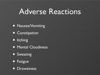 Adverse Reactions
• Nausea/Vomiting
• Constipation
• Itching
• Mental Cloudiness
• Sweating
• Fatigue
• Drowsiness
 