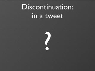 Discontinuation:
   in a tweet



      ?
 