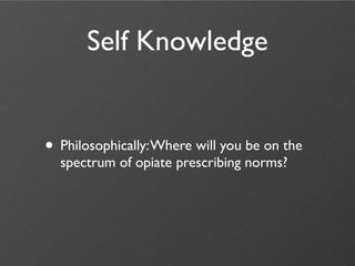 Self Knowledge


• Philosophically: Where will you be on the
  spectrum of opiate prescribing norms?
 