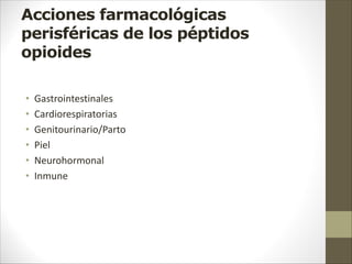 Acciones farmacológicas
perisféricas de los péptidos
opioides
• Gastrointestinales
• Cardiorespiratorias
• Genitourinario/Parto
• Piel
• Neurohormonal
• Inmune
 