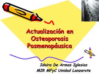 Actualización en
 Osteoporosis
Posmenopáusica


    Idaira De Armas Iglesias
   MIR MFyC Unidad Lanzarote
 