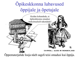 Õpikeskkonna lubavused õppijale ja õpetajale Õppematerjalide looja näeb sageli teisi omadusi kui õppija. Kuidas kohanduda, et õpikeskkonna omadusi maksimaalselt rakendada? 