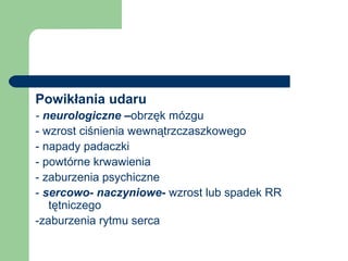 Powikłania udaru
- neurologiczne –obrzęk mózgu
- wzrost ciśnienia wewnątrzczaszkowego
- napady padaczki
- powtórne krwawienia
- zaburzenia psychiczne
- sercowo- naczyniowe- wzrost lub spadek RR
tętniczego
-zaburzenia rytmu serca
 