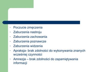 - Poczucie zmęczenia
- Zaburzenia nastroju
- Zaburzenia zachowania
- Zaburzenia poznawcze
- Zaburzenia widzenia
- Apraksja- brak zdolności do wykonywania znanych
wcześniej czynności
- Amnezja – brak zdolności do zapamiętywania
informacji
 