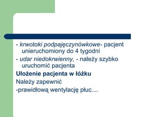 - krwotoki podpajęczynówkowe- pacjent
unieruchomiony do 4 tygodni
- udar niedokrwienny, - należy szybko
uruchomić pacjenta
Ułożenie pacjenta w łóżku
Należy zapewnić
-prawidłową wentylację płuc....
 