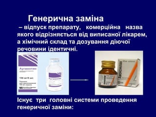 Генерична заміна
– відпуск препарату, комерційна назва
якого відрізняється від виписаної лікарем,
а хімічний склад та дозування діючої
речовини ідентичні.
Існує три головні системи проведення
генеричної заміни:
 