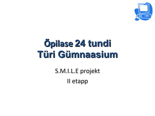 Õpilase  24 tundi Türi Gümnaasium S.M.I.L.E projekt II etapp 