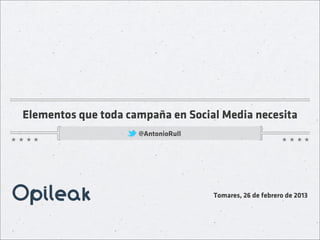 Elementos que toda campaña en Social Media necesita
                     @AntonioRull




                                    Tomares, 26 de febrero de 2013
 