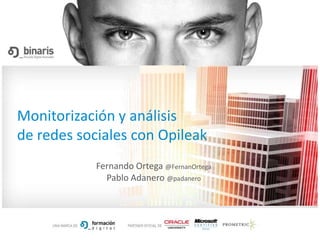 Monitorización y análisis
de redes sociales con Opileak
            Fernando Ortega @FernanOrtega
              Pablo Adanero @padanero
 