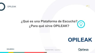 27OPILEAK
¿Qué es una Plataforma de Escucha?
¿Para qué sirve OPILEAK?
OPILEAK
INGENIA PERÚ - Carat Perú
 