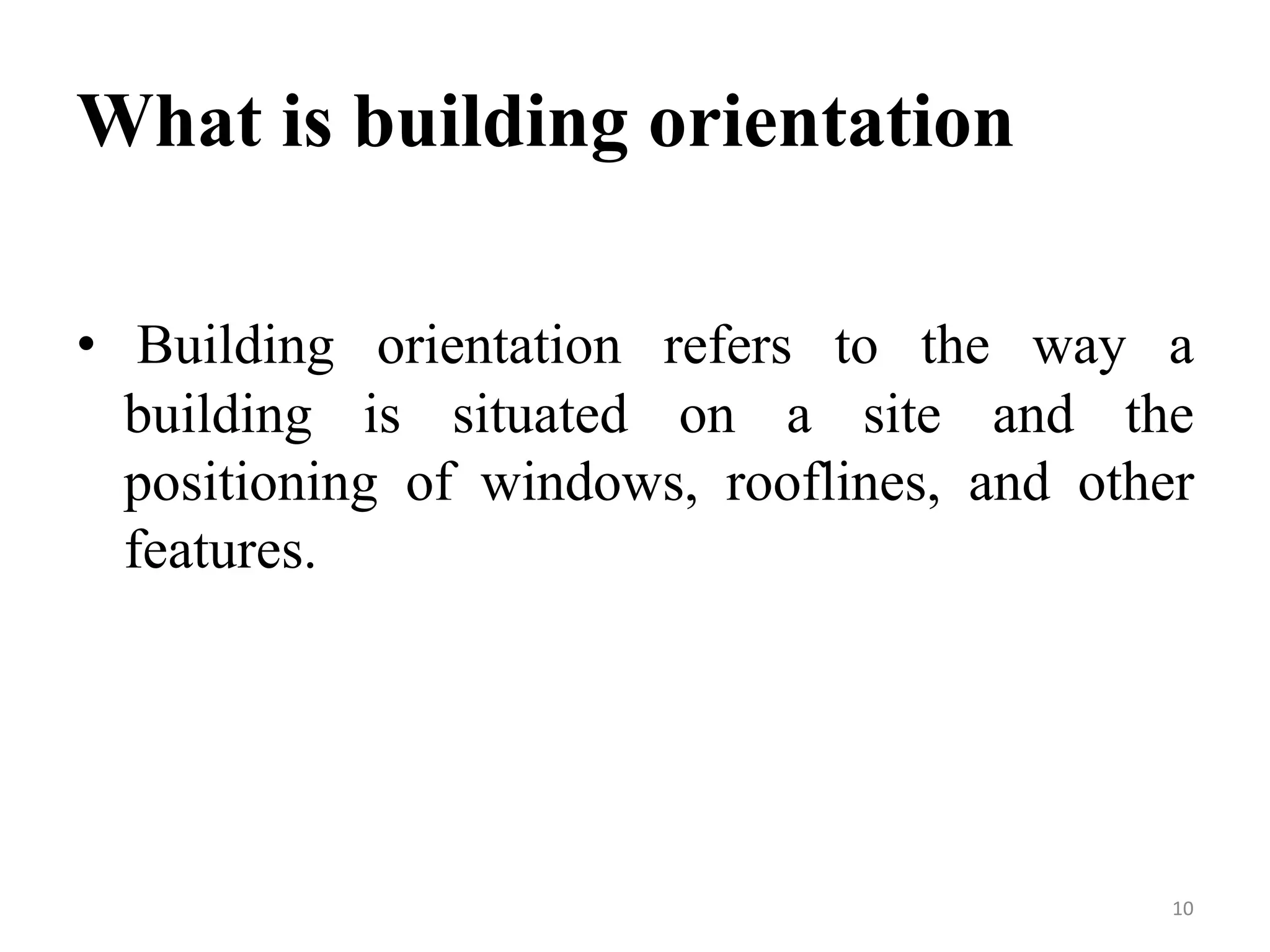 What is building orientation
• Building orientation refers to the way a
building is situated on a site and the
positioning of windows, rooflines, and other
features.
10
 