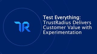6 #TruthSells
Test Everything:
TrustRadius Delivers
Customer Value with
Experimentation
 
