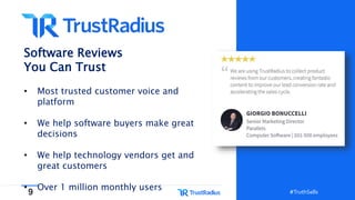 9 #TruthSells#TruthSells
Software Reviews
You Can Trust
• Most trusted customer voice and
platform
• We help software buyers make great
decisions
• We help technology vendors get and
great customers
• Over 1 million monthly users
 