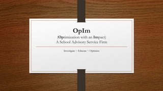 OpIm
(Optimization with an Impact)
A School Advisory Service Firm

    Investigate ~ Educate ~ Optimize
 
