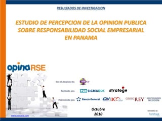 RESULTADOS DE INVESTIGACION
ESTUDIO DE PERCEPCION DE LA OPINION PUBLICA
SOBRE RESPONSABILIDAD SOCIAL EMPRESARIAL
EN PANAMA
Octubre
2010
MIEMBRO DE:
www.opinarse.com
 